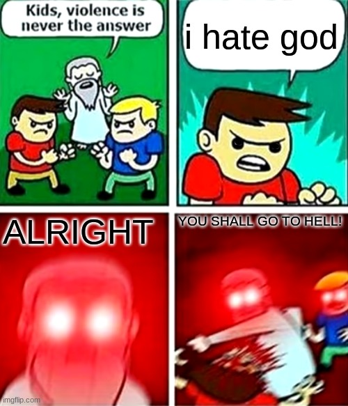 very clever title |  i hate god; ALRIGHT; YOU SHALL GO TO HELL! | image tagged in kids violence is never the answer,god,hell,wrath,epic,relatable | made w/ Imgflip meme maker