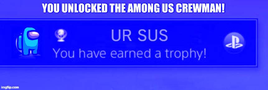 you are sus | YOU UNLOCKED THE AMONG US CREWMAN! UR SUS | image tagged in playstation trophy | made w/ Imgflip meme maker