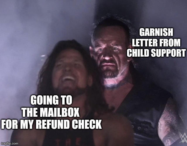 undertaker | GARNISH LETTER FROM CHILD SUPPORT; GOING TO THE MAILBOX 
FOR MY REFUND CHECK | image tagged in undertaker | made w/ Imgflip meme maker