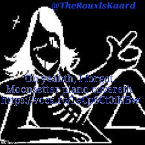 Oh yeahth, I forgot. Moonsetter piano covereth 
https://voca.ro/1eCp6Ct0iNBw | image tagged in therouxlskaard announcement templateth | made w/ Imgflip meme maker