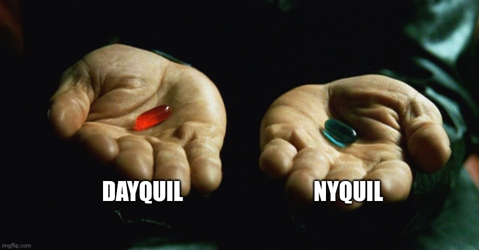 Red pill blue pill | DAYQUIL; NYQUIL | image tagged in red pill blue pill | made w/ Imgflip meme maker