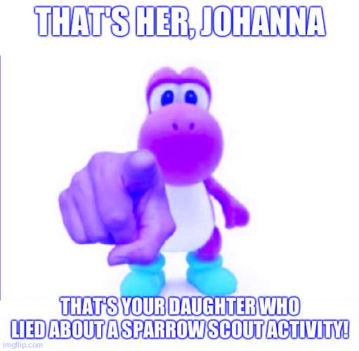 Pointing Yoshi | THAT'S HER, JOHANNA; THAT'S YOUR DAUGHTER WHO LIED ABOUT A SPARROW SCOUT ACTIVITY! | image tagged in pointing yoshi,hilda netflix | made w/ Imgflip meme maker
