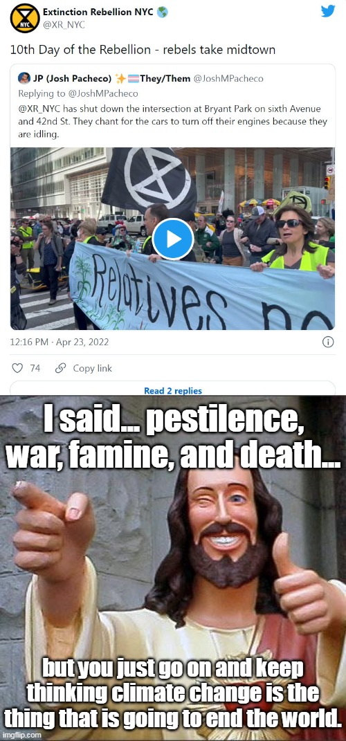 Seriously tone deaf... with all that is going on in the world, this is the thing they are protesting. | I said... pestilence, war, famine, and death... but you just go on and keep thinking climate change is the thing that is going to end the world. | image tagged in memes,buddy christ,extinction,liberals,left,democrats | made w/ Imgflip meme maker