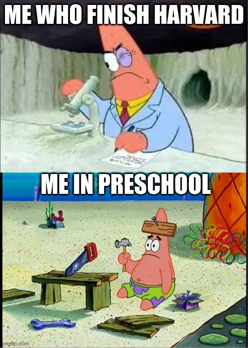 PAtrick, Smart Dumb | ME WHO FINISH HARVARD; ME IN PRESCHOOL | image tagged in patrick smart dumb | made w/ Imgflip meme maker