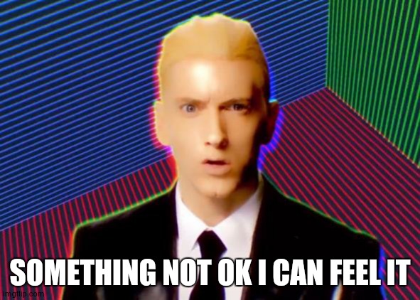 Rap God | SOMETHING NOT OK I CAN FEEL IT | image tagged in rap god | made w/ Imgflip meme maker