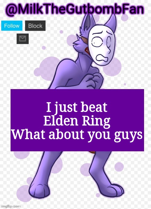 Milk but he's a mask-wearing wolf (Thanks Wallhammer | I just beat Elden Ring
What about you guys | image tagged in milk but he's a mask-wearing wolf thanks wallhammer | made w/ Imgflip meme maker