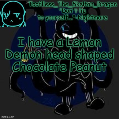 ._. | I have a Lemon Demon head shaped Chocolate Peanut | image tagged in tooflless/skid's nightmare temp | made w/ Imgflip meme maker