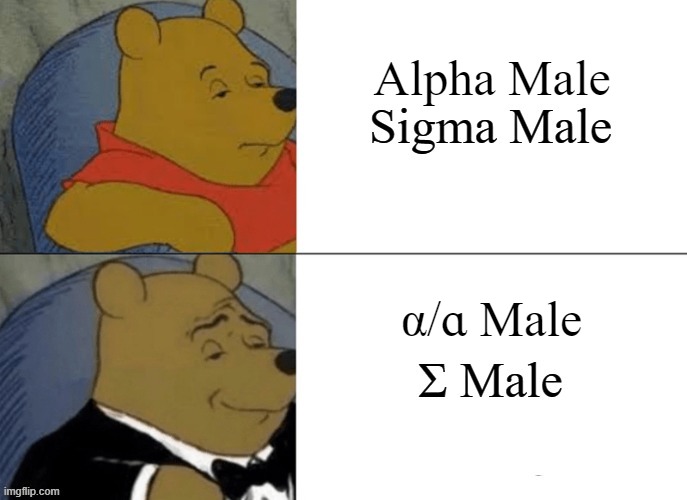 dem letters do be real nice tho | Alpha Male; α/ɑ Male | image tagged in tuxedo winnie the pooh | made w/ Imgflip meme maker