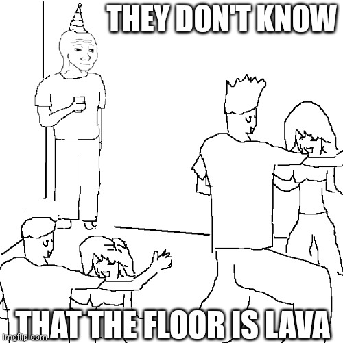 They don't know | THEY DON'T KNOW; THAT THE FLOOR IS LAVA | image tagged in they don't know,memes,meme,funny memes | made w/ Imgflip meme maker