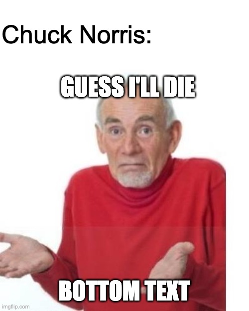 GUESS I'LL DIE BOTTOM TEXT Chuck Norris: | image tagged in i guess ill die | made w/ Imgflip meme maker