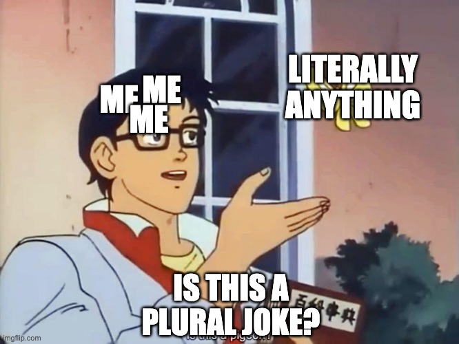 Is this a plural joke? (yes) | LITERALLY ANYTHING; ME; ME; ME; IS THIS A PLURAL JOKE? | image tagged in anime butterfly meme,plural | made w/ Imgflip meme maker