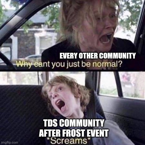 Tds community be like | EVERY OTHER COMMUNITY; TDS COMMUNITY AFTER FROST EVENT | image tagged in why can't you just be normal,tds,tower defense simulator,screaming,frost spirit,stop putting a random tag please me | made w/ Imgflip meme maker