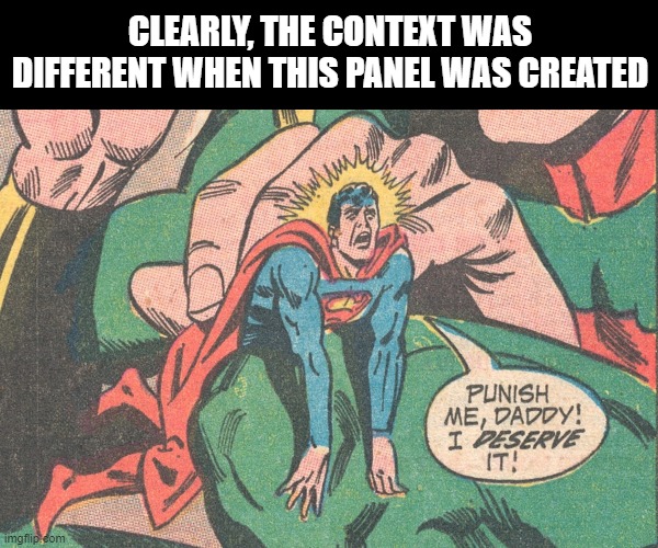 Wow, How.... | CLEARLY, THE CONTEXT WAS DIFFERENT WHEN THIS PANEL WAS CREATED | image tagged in superman | made w/ Imgflip meme maker