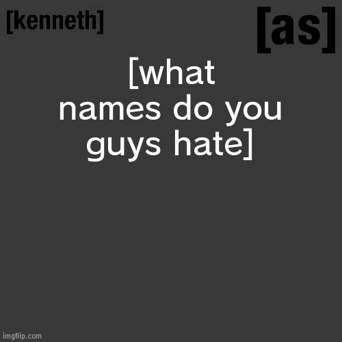 [what names do you guys hate] | image tagged in kenneth | made w/ Imgflip meme maker