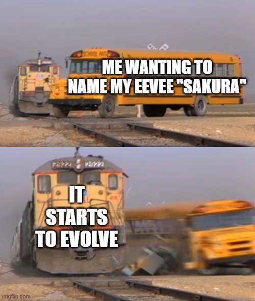 title | ME WANTING TO NAME MY EEVEE "SAKURA"; IT STARTS TO EVOLVE | image tagged in a train hitting a school bus,sakura | made w/ Imgflip meme maker