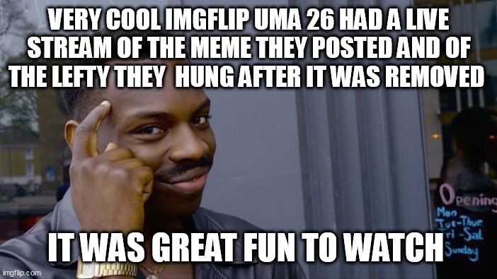 Roll Safe Think About It Meme | VERY COOL IMGFLIP UMA 26 HAD A LIVE STREAM OF THE MEME THEY POSTED AND OF THE LEFTY THEY  HUNG AFTER IT WAS REMOVED; IT WAS GREAT FUN TO WATCH | image tagged in memes,roll safe think about it | made w/ Imgflip meme maker