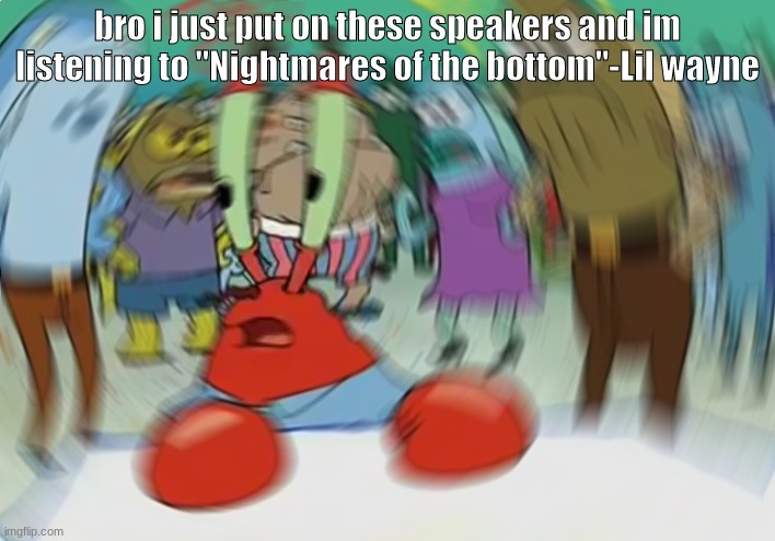literally floating | bro i just put on these speakers and im listening to "Nightmares of the bottom"-Lil wayne | image tagged in memes,mr krabs blur meme | made w/ Imgflip meme maker