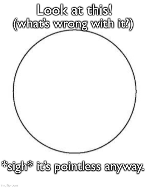 this is pointless! —————> ⚫️ | Look at this! (what’s wrong with it?); *sigh* it’s pointless anyway. | image tagged in this is a venn diagram | made w/ Imgflip meme maker