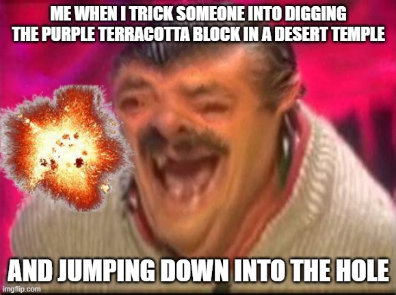 Old man laughing | ME WHEN I TRICK SOMEONE INTO DIGGING THE PURPLE TERRACOTTA BLOCK IN A DESERT TEMPLE; AND JUMPING DOWN INTO THE HOLE | image tagged in old man laughing,funny | made w/ Imgflip meme maker