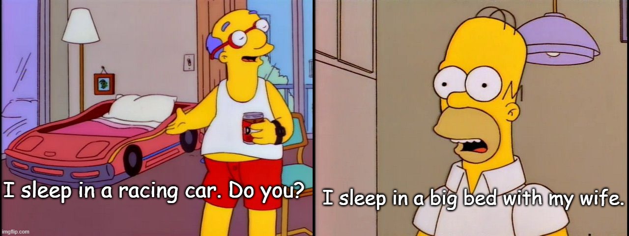 Simpsons |  I sleep in a big bed with my wife. I sleep in a racing car. Do you? | image tagged in simpsons | made w/ Imgflip meme maker