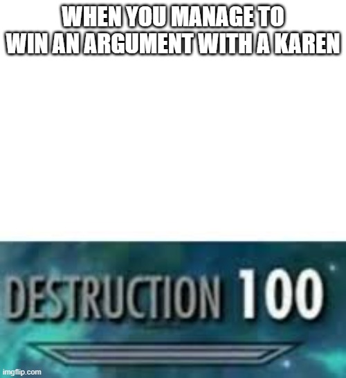 Destruction 100 | WHEN YOU MANAGE TO WIN AN ARGUMENT WITH A KAREN | image tagged in destruction 100,funny,fun | made w/ Imgflip meme maker