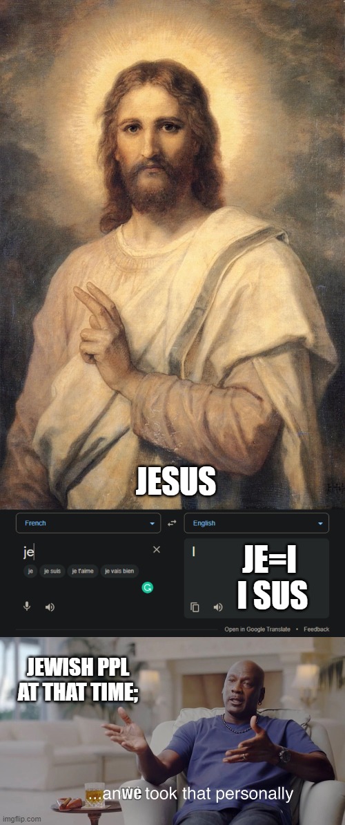 clever title | JE=I 




I SUS; JESUS; JEWISH PPL AT THAT TIME;; we | image tagged in i took that personally,jesus | made w/ Imgflip meme maker