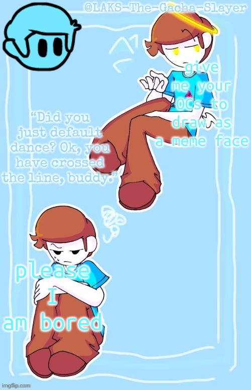 Nonsnece temp Thanks IShowSun | give me your OCs to draw as a meme face; please I am bored | image tagged in nonsnece temp thanks ishowsun | made w/ Imgflip meme maker