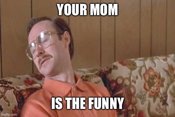 your mom goes to college | YOUR MOM IS THE FUNNY | image tagged in your mom goes to college | made w/ Imgflip meme maker