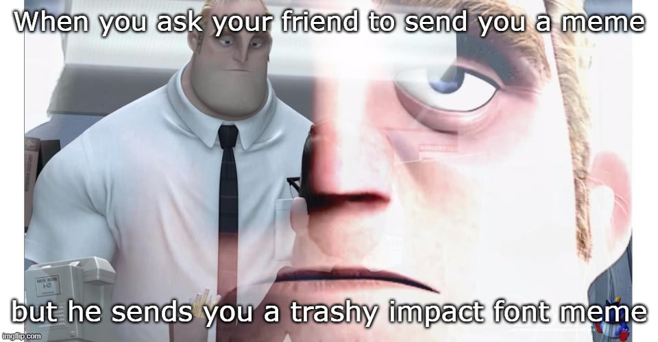 Mr Incredible | When you ask your friend to send you a meme; but he sends you a trashy impact font meme | image tagged in mr incredible,funny memes,memes,mr incredible becoming uncanny,impact,funny | made w/ Imgflip meme maker