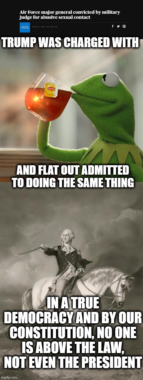 Just because Nixon said, "its not illegal if the president does it"... does not make that true | TRUMP WAS CHARGED WITH; AND FLAT OUT ADMITTED TO DOING THE SAME THING; IN A TRUE DEMOCRACY AND BY OUR CONSTITUTION, NO ONE IS ABOVE THE LAW, NOT EVEN THE PRESIDENT | image tagged in memes,but that's none of my business,adventures of george washington,politics,gop hypocrite,sexual assault | made w/ Imgflip meme maker