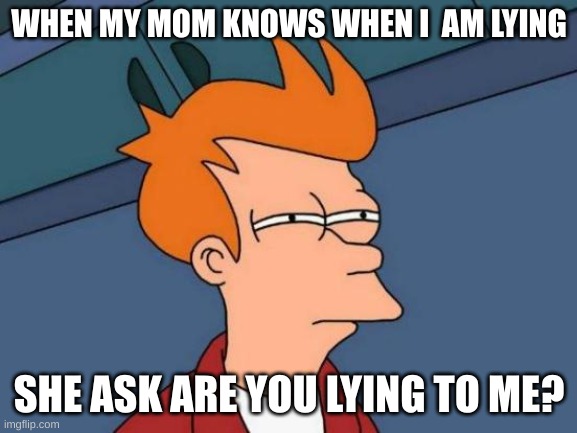 Futurama Fry | WHEN MY MOM KNOWS WHEN I  AM LYING; SHE ASK ARE YOU LYING TO ME? | image tagged in memes,futurama fry | made w/ Imgflip meme maker