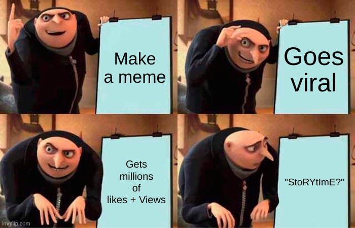 Gru's Plan | Make a meme; Goes viral; Gets millions of likes + Views; "StoRYtImE?" | image tagged in memes,gru's plan | made w/ Imgflip meme maker