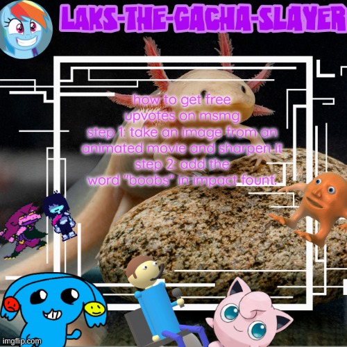 my temp I guess | how to get free upvotes on msmg
step 1: take an image from an animated movie and sharpen it
step 2: add the word "boobs" in impact fount. | image tagged in my temp i guess | made w/ Imgflip meme maker