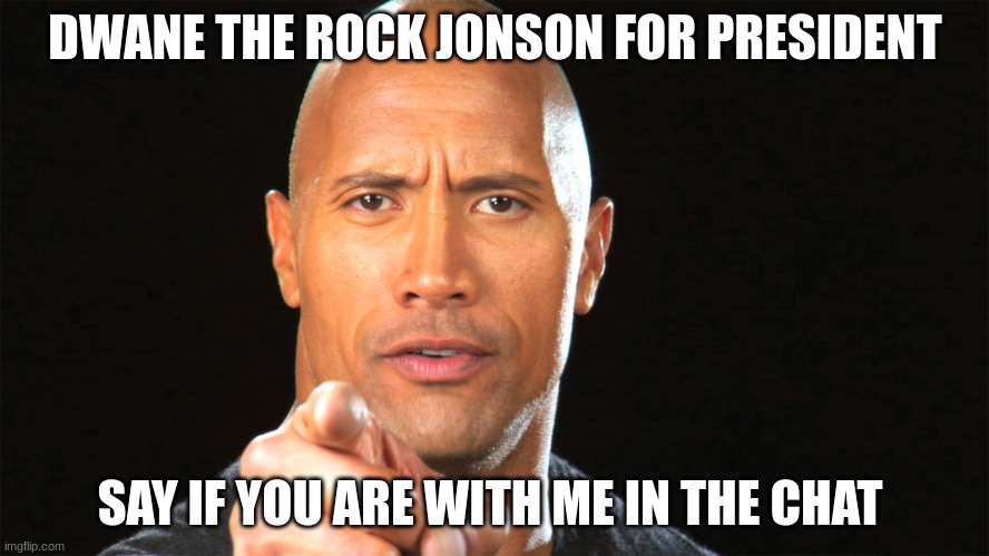 Dwayne the rock for president |  DWANE THE ROCK JONSON FOR PRESIDENT; SAY IF YOU ARE WITH ME IN THE CHAT | image tagged in dwayne the rock for president | made w/ Imgflip meme maker