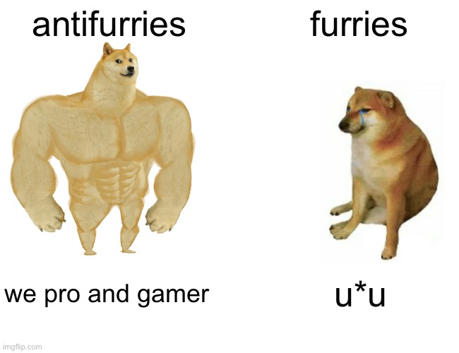 furries are terrible | antifurries; furries; we pro and gamer; u*u | image tagged in memes,buff doge vs cheems | made w/ Imgflip meme maker