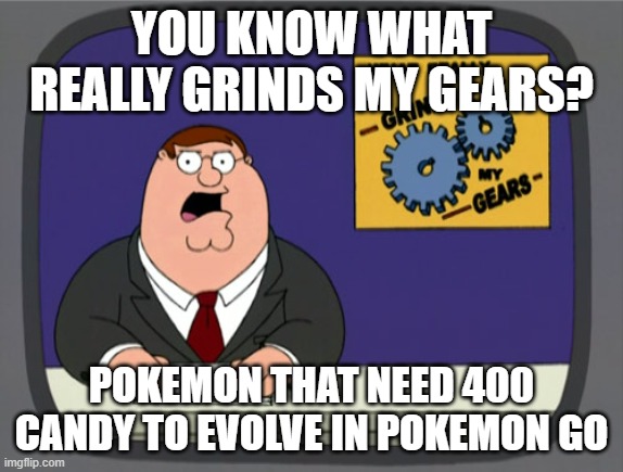 Peter Griffin News | YOU KNOW WHAT REALLY GRINDS MY GEARS? POKEMON THAT NEED 400 CANDY TO EVOLVE IN POKEMON GO | image tagged in memes,peter griffin news | made w/ Imgflip meme maker