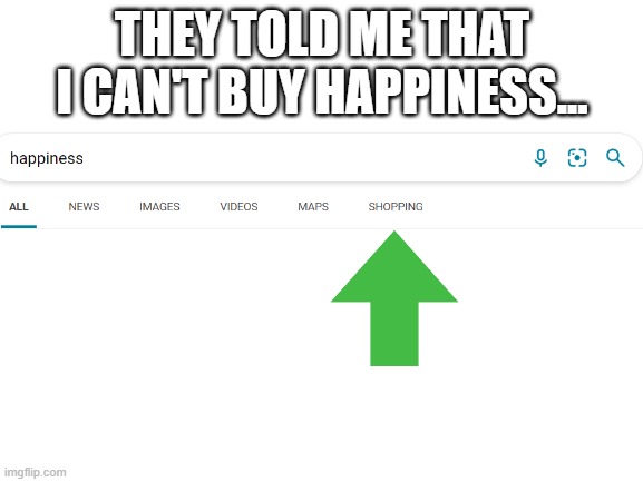 Blank White Template | THEY TOLD ME THAT I CAN'T BUY HAPPINESS... | image tagged in blank white template | made w/ Imgflip meme maker