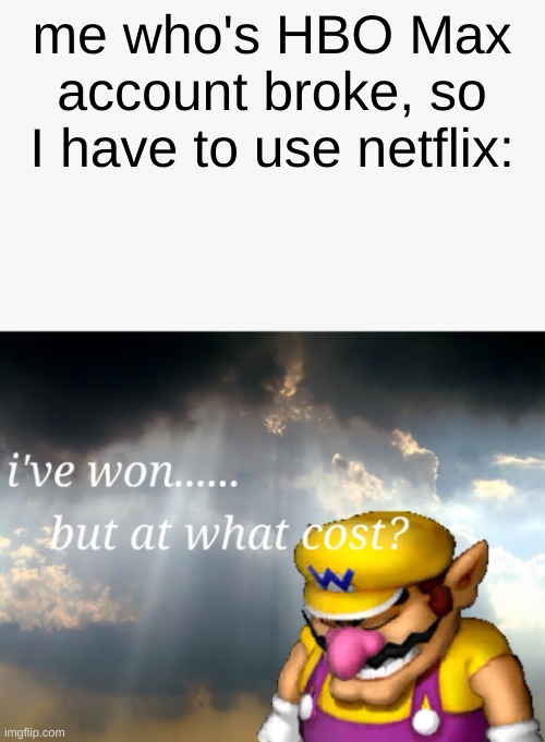 I've won but at what cost | me who's HBO Max account broke, so I have to use netflix: | image tagged in i've won but at what cost | made w/ Imgflip meme maker