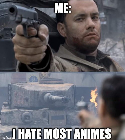 Saving private ryan | ME: I HATE MOST ANIMES | image tagged in saving private ryan | made w/ Imgflip meme maker