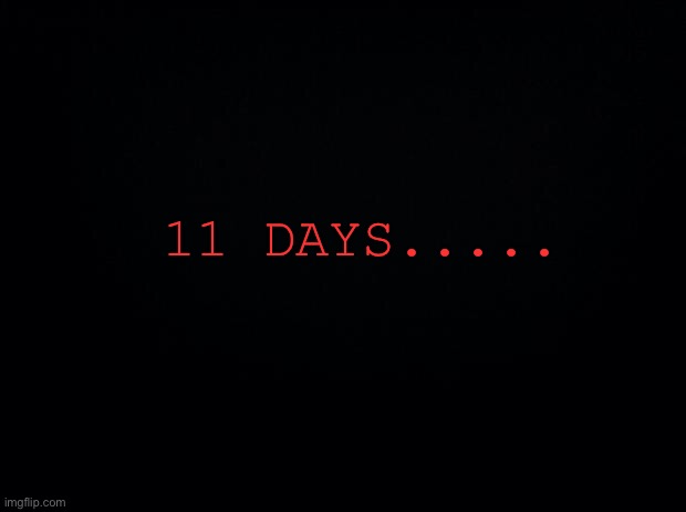 He broke free.... and He's coming..... | 11 DAYS..... | image tagged in black background | made w/ Imgflip meme maker