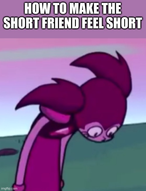Tall Spinel | HOW TO MAKE THE SHORT FRIEND FEEL SHORT | image tagged in tall spinel | made w/ Imgflip meme maker