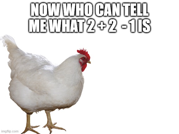 NOW WHO CAN TELL ME WHAT 2 + 2  - 1 IS | made w/ Imgflip meme maker