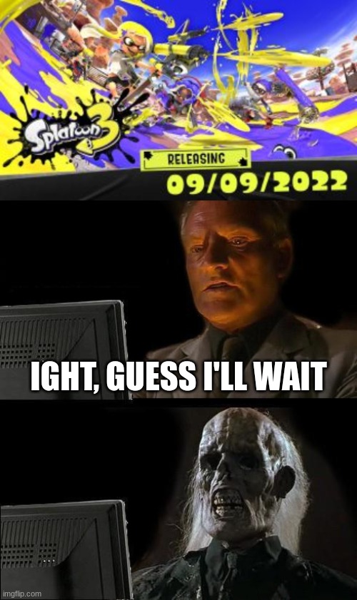 welp, we never expected an early fall release date | IGHT, GUESS I'LL WAIT | image tagged in memes,i'll just wait here,splatoon 3,splatoon | made w/ Imgflip meme maker