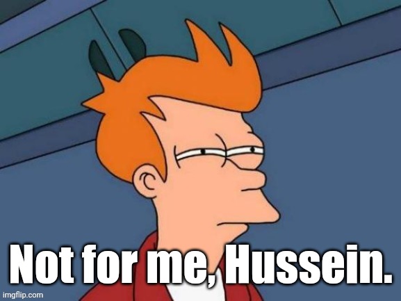 Fry is not sure... | Not for me, Hussein. | image tagged in fry is not sure | made w/ Imgflip meme maker