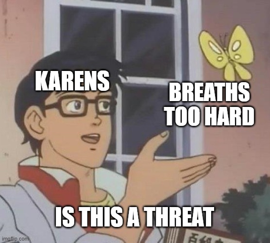 Is it karen? | KARENS; BREATHS TOO HARD; IS THIS A THREAT | image tagged in memes,is this a pigeon | made w/ Imgflip meme maker