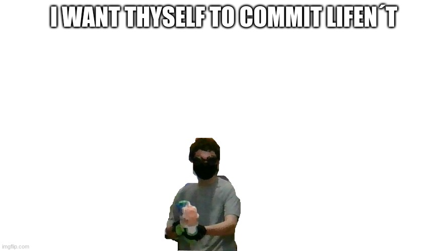 meme haha funny |  I WANT THYSELF TO COMMIT LIFEN´T | image tagged in funny,serious,cool,cheeseburger | made w/ Imgflip meme maker