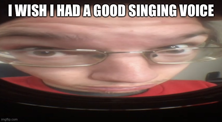 No cheese? | I WISH I HAD A GOOD SINGING VOICE | image tagged in no cheese | made w/ Imgflip meme maker