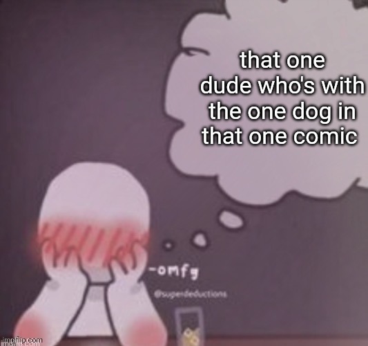 h a n a | that one dude who's with the one dog in that one comic | image tagged in person simping blank | made w/ Imgflip meme maker