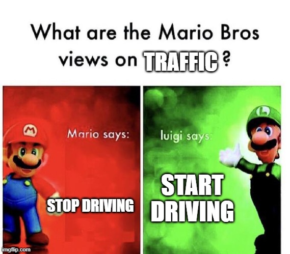Traffic joke ? | TRAFFIC; STOP DRIVING; START DRIVING | image tagged in mario bros views | made w/ Imgflip meme maker