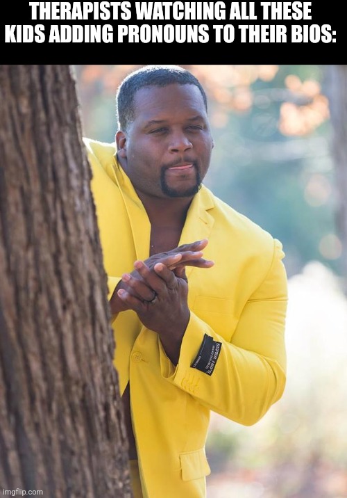 Anthony Adams Rubbing Hands | THERAPISTS WATCHING ALL THESE KIDS ADDING PRONOUNS TO THEIR BIOS: | image tagged in anthony adams rubbing hands | made w/ Imgflip meme maker